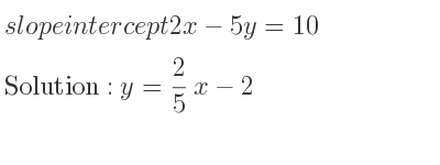 The slope intercept of 2x-5y=10 is y= 2/5 x-2
